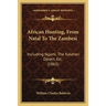 African Hunting, From Natal To The Zambesi: Including Ngami, The Kalahari Desert, Etc. (1863)
