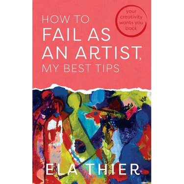How to Fail as an Artist, My Best Tips: Your Creativity Wants You Back