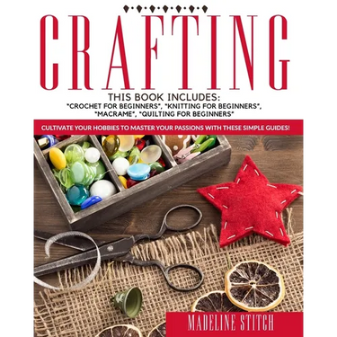 Crafting: 4 Books In 1: Crochet For Beginners, Knitting For Beginners, Macramé, Quilting For Beginners: Cultivate Your Hobbies T