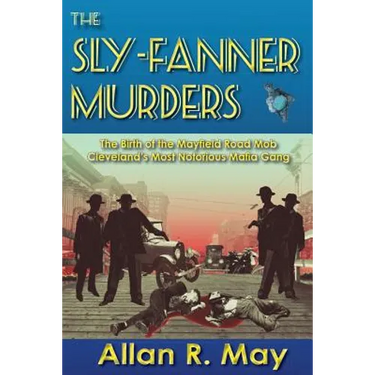 The Sly-Fanner Murders: The Birth of the Mayfield Road Mob; Cleveland's Most Notorious Mafia Gang