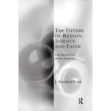 The Future of Reason, Science and Faith: Following Modernity and Post-Modernity