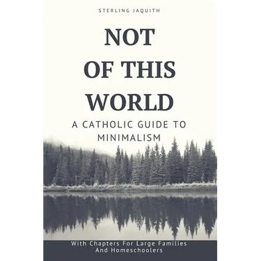 Not Of This World: A Catholic Guide to Minimalism
