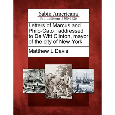Letters of Marcus and Philo-Cato: Addressed to de Witt Clinton, Mayor of the City of New-York.