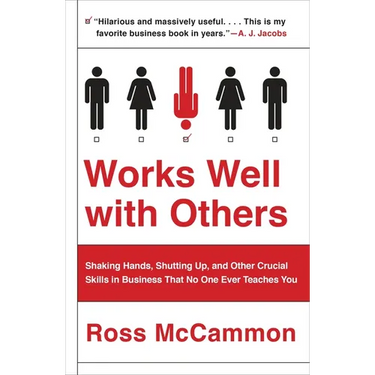 Works Well with Others: Shaking Hands, Shutting Up, and Other Crucial Skills in Business That No One Ever Teaches You