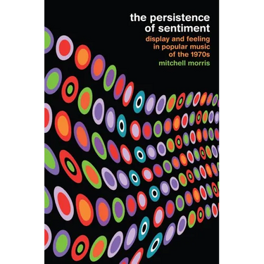 The Persistence of Sentiment: Display and Feeling in Popular Music of the 1970s
