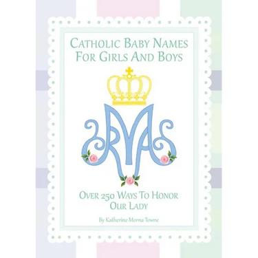 Catholic Baby Names for Girls and Boys: 250 Ways to Honor Mary