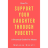 How To Support Your Daughter Through Puberty: A Practical Guide For Mums