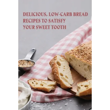 Delicious, Low-Carb Bread Recipes To Satisfy Your Sweet Tooth: How To Make Essential Keto Desserts