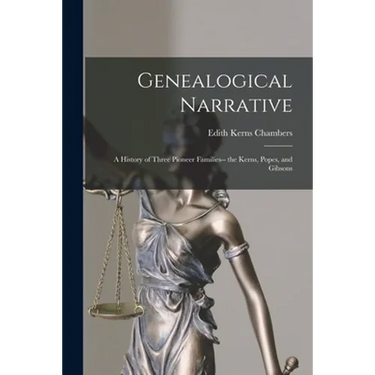 Genealogical Narrative: a History of Three Pioneer Families-- the Kerns, Popes, and Gibsons
