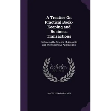 A Treatise On Practical Book-Keeping and Business Transactions: Embracing the Science of Accounts and Their Extensive Applications