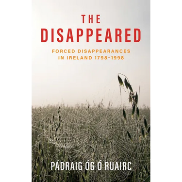 The Disappeared: Forced Disappearances in Ireland 1798 - 1998