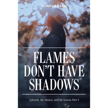 Flames Don't Have Shadows: Lifestyle, Life Choices, and Life Lessons Part I