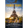 French Travel Phrasebook: 500 Useful Phrases to Speak with Confidence while Abroad (Learn French Fast in Your Car for Beginners)