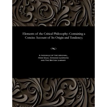 Elements of the Critical Philosophy: Containing a Concise Account of Its Origin and Tendency;