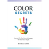 Color Secrets: Learning The One Universal Language We Were Never Taught