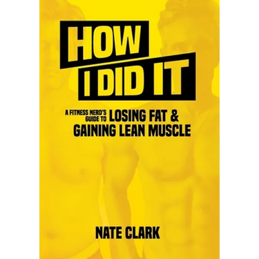 How I Did It: A Fitness Nerd's Guide to Losing Fat and Gaining Lean Muscle