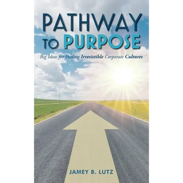 Pathway to Purpose: Big Ideas for Fueling Irresistible Corporate Cultures