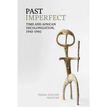 Past Imperfect: Time and African Decolonization, 1945-1960