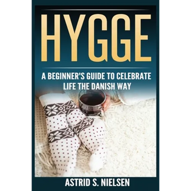 Hygge: A Beginner's Guide To Celebrate Life The Danish Way (Denmark, Simple Things, Mindfulness, Connection, Introduction)