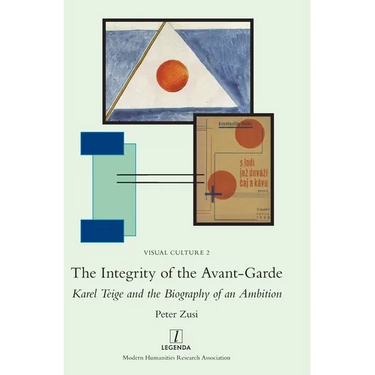The Integrity of the Avant-Garde: Karel Teige and the Biography of an Ambition