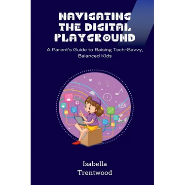 Navigating the Digital Playground: A Parent's Guide to Raising Tech-Savvy, Balanced Kids