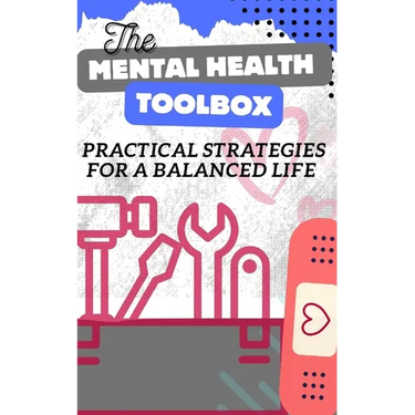 The Mental Health Toolbox: Practical Strategies For A Balanced Life
