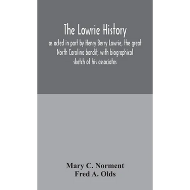 The Lowrie History: As Acted In Part By Henry Berry Lowrie, The Great North Carolina Bandit, With Biographical Sketch Of His Associates