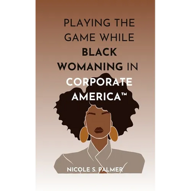 Playing the Game While Black Womaning in Corporate America(TM): Your ultimate playbook in navigating power, perception, and prejudice in the workplace