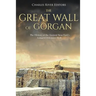 The Great Wall of Gorgan: The History of the Ancient Near East's Longest Defensive Wall