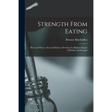 Strength From Eating: How and What to Eat and Drink to Develop the Highest Degree of Health and Strength