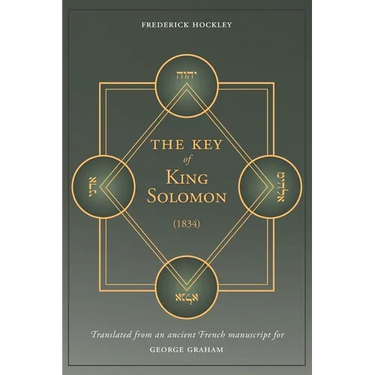The Key of King Solomon (1834): Translated by Frederick Hockley from an ancient French manuscript for George Graham