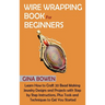 Wire Wrapping Book for Beginners: Learn How to Craft 20 Bead Making Jewelry Designs and Projects with Step by Step Instructions, Plus Tools and Techni