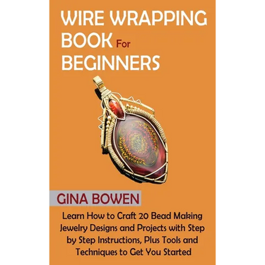 Wire Wrapping Book for Beginners: Learn How to Craft 20 Bead Making Jewelry Designs and Projects with Step by Step Instructions, Plus Tools and Techni
