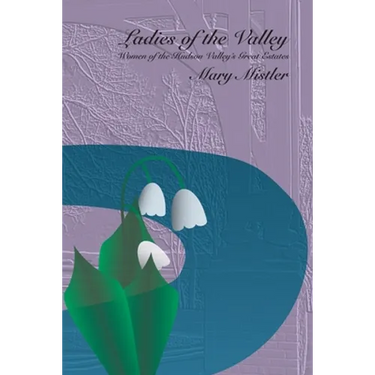 Ladies of the Valley: Women of the Great Estates of the Hudson Valley