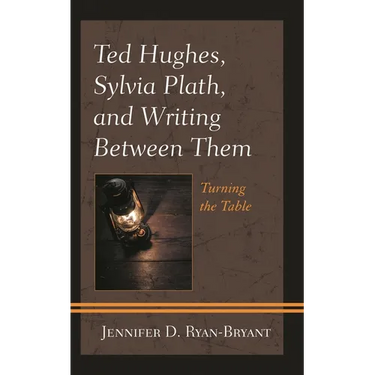 Ted Hughes, Sylvia Plath, and Writing Between Them: Turning the Table