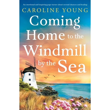 Coming Home to the Windmill by the Sea: An utterly emotional and inspiring tale of old secrets and new beginnings