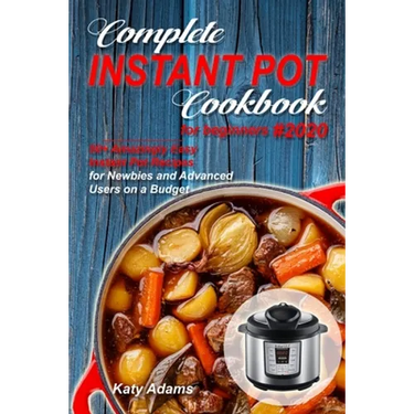 Complete Instant Pot Cookbook for Beginners #2020: 50+ Amazingly Easy Instant Pot Recipes for Newbies and Advanced Users on a Budget