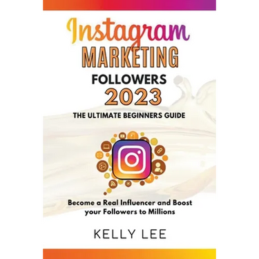 Instagram Marketing Followers 2023 The Ultimate Beginners Guide Become a Real Influencer and Boost your Followers to Millions