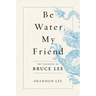 Be Water, My Friend: The Teachings of Bruce Lee