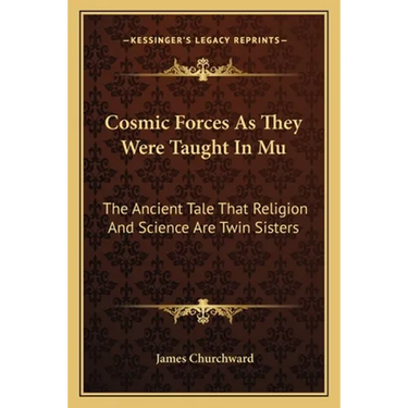 Cosmic Forces As They Were Taught In Mu: The Ancient Tale That Religion And Science Are Twin Sisters