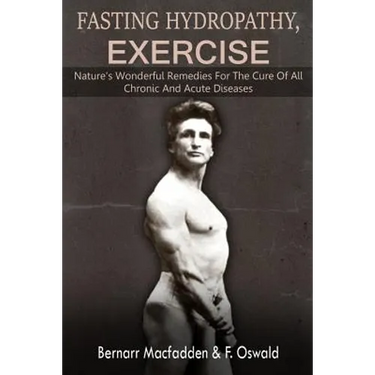 Fasting - Hydropathy - Exercise: Nature's Wonderful Remedies For The Cure Of All Chronic And Acute Diseases (Original Version Restored)