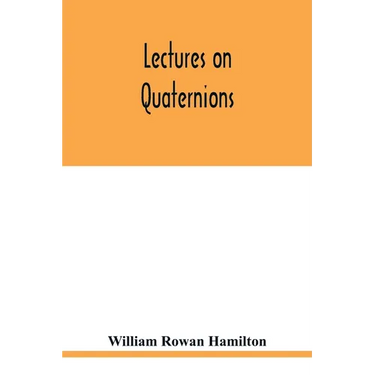 Lectures on quaternions: containing a systematic statement of a new mathematical method, of which the principles were communicated in 1843 to t