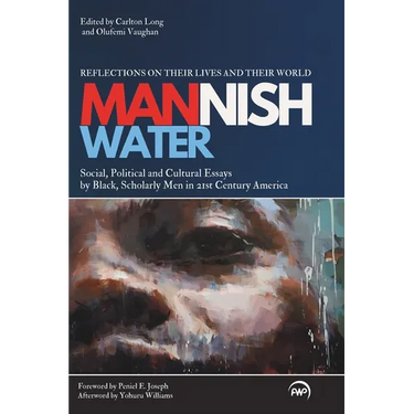 Mannish Water: An Anthology of Social, Political and Cultural Essays by Black, Scholarly Men in 21st-Century America-Reflections on t