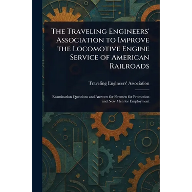 The Traveling Engineers' Association to Improve the Locomotive Engine Service of American Railroads