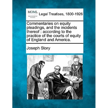 Commentaries on equity pleadings, and the incidents thereof: according to the practice of the courts of equity of England and America.
