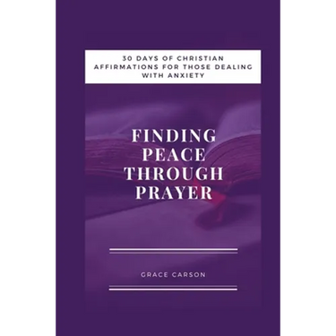 Finding Peace Through Prayer: 30 Days of Christian Affirmations for Those With Anxiety