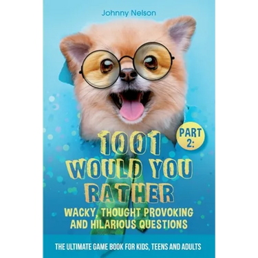 Part 2: 1001 Would You Rather Wacky, Thought Provoking and Hilarious Questions: The Ultimate Game Book for Kids, Teens and Adults