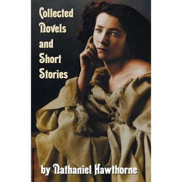 Collected Novels and Short Stories by Nathaniel Hawthorne (Complete and Unabridged) Including the Scarlet Letter, the House of the Seven Gables, the B