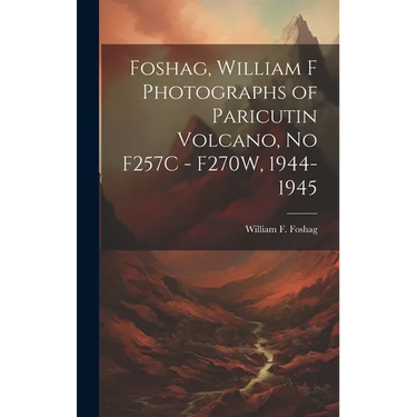 Foshag, William F Photographs of Paricutin Volcano, No F257C - F270W, 1944-1945