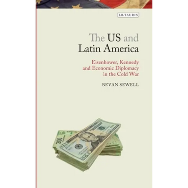 The Us and Latin America: Eisenhower, Kennedy and Economic Diplomacy in the Cold War
